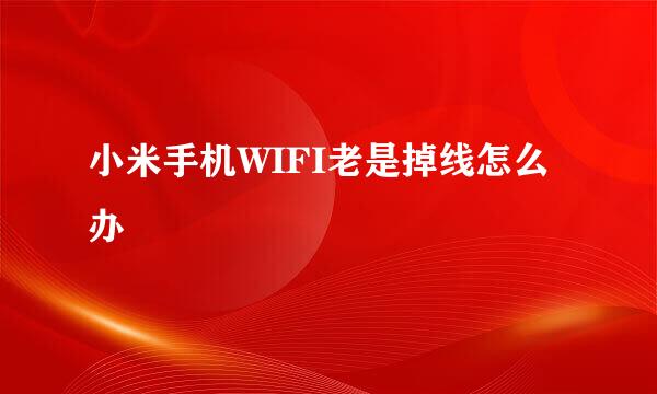 小米手机WIFI老是掉线怎么办