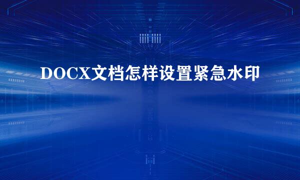 DOCX文档怎样设置紧急水印