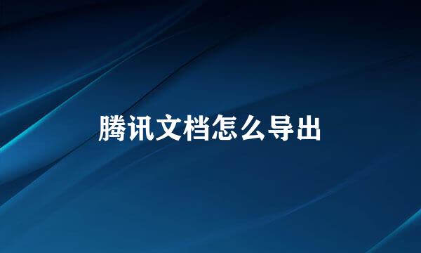 腾讯文档怎么导出