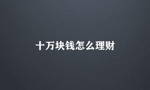 十万块钱怎么理财