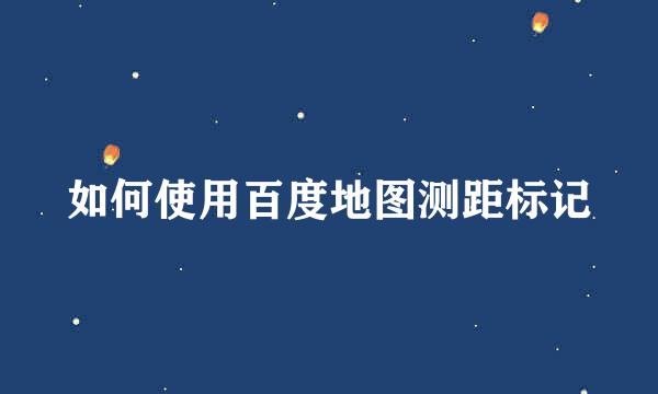 如何使用百度地图测距标记