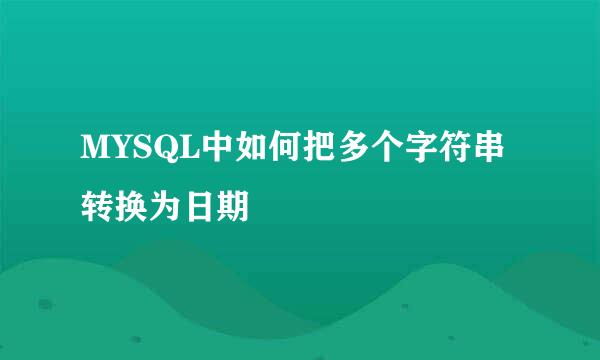 MYSQL中如何把多个字符串转换为日期