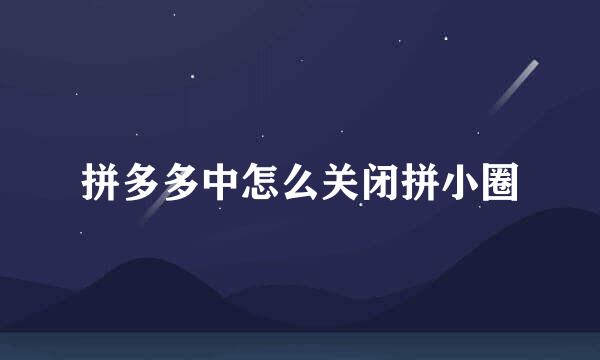 拼多多中怎么关闭拼小圈