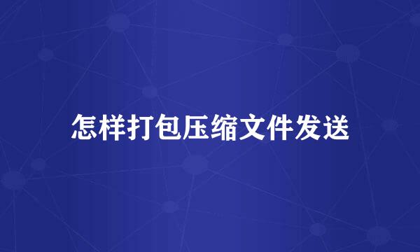 怎样打包压缩文件发送