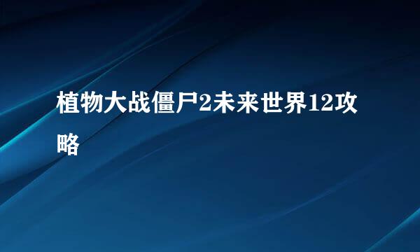 植物大战僵尸2未来世界12攻略