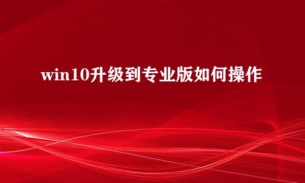 win10升级到专业版如何操作