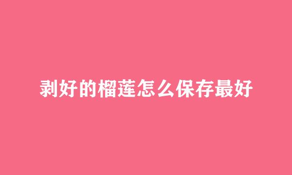 剥好的榴莲怎么保存最好