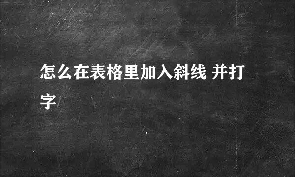 怎么在表格里加入斜线 并打字