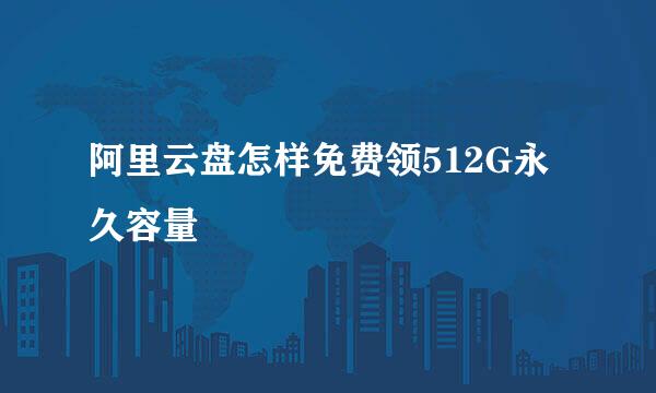 阿里云盘怎样免费领512G永久容量
