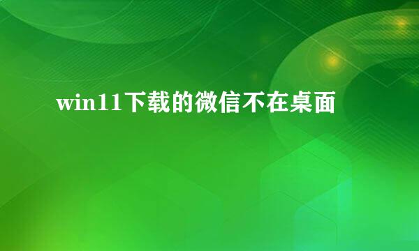win11下载的微信不在桌面