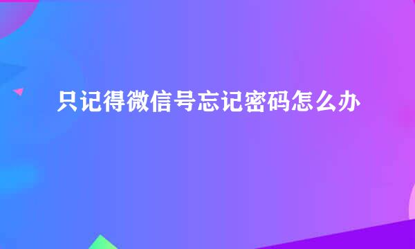 只记得微信号忘记密码怎么办