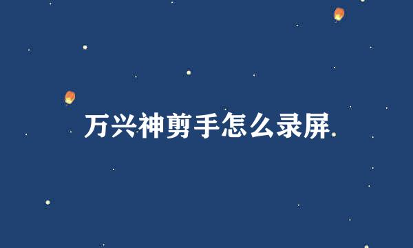 万兴神剪手怎么录屏