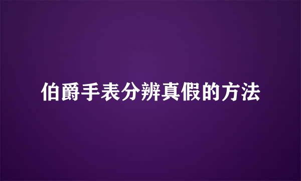 伯爵手表分辨真假的方法