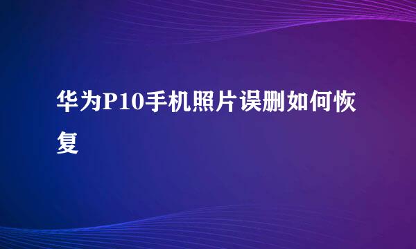华为P10手机照片误删如何恢复
