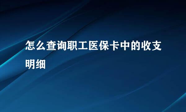 怎么查询职工医保卡中的收支明细