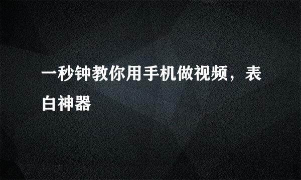 一秒钟教你用手机做视频，表白神器