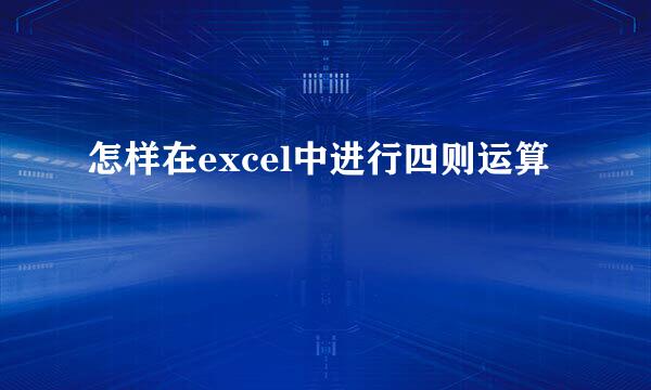 怎样在excel中进行四则运算