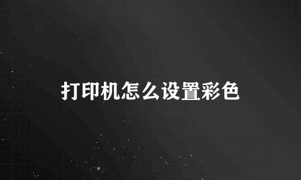 打印机怎么设置彩色
