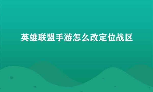 英雄联盟手游怎么改定位战区