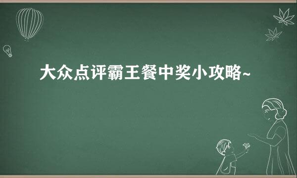 大众点评霸王餐中奖小攻略~