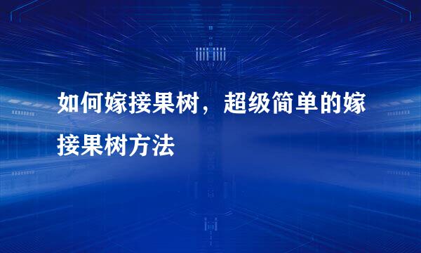 如何嫁接果树，超级简单的嫁接果树方法