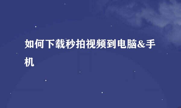 如何下载秒拍视频到电脑&手机