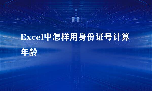 Excel中怎样用身份证号计算年龄