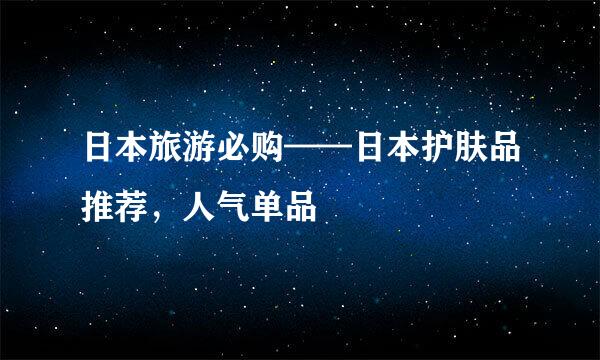 日本旅游必购——日本护肤品推荐，人气单品