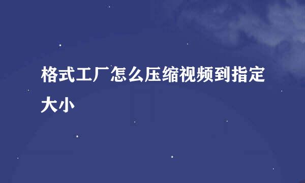 格式工厂怎么压缩视频到指定大小