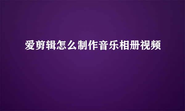 爱剪辑怎么制作音乐相册视频