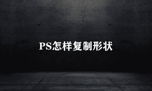 PS怎样复制形状