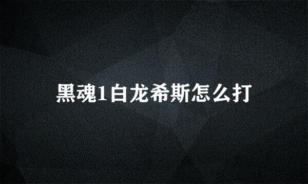 黑魂1白龙希斯怎么打