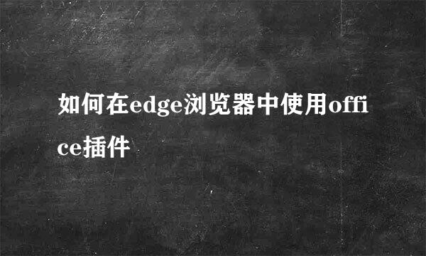 如何在edge浏览器中使用office插件