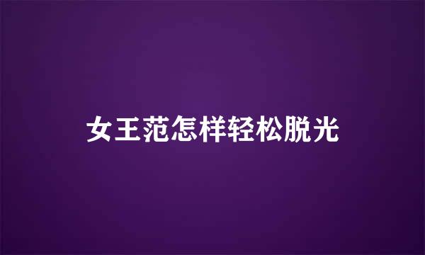 女王范怎样轻松脱光