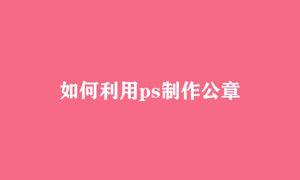 如何利用ps制作公章