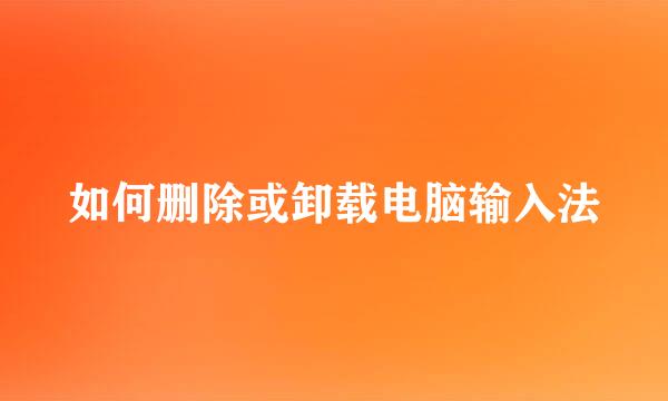 如何删除或卸载电脑输入法