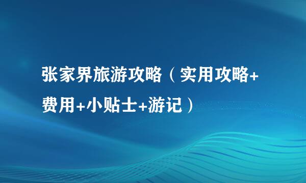 张家界旅游攻略（实用攻略+费用+小贴士+游记）