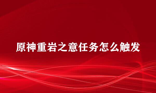原神重岩之意任务怎么触发