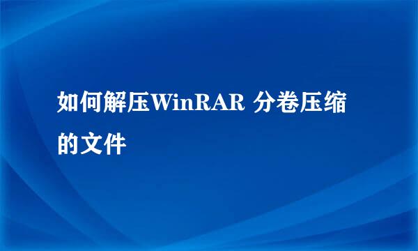 如何解压WinRAR 分卷压缩的文件