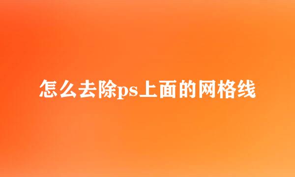 怎么去除ps上面的网格线