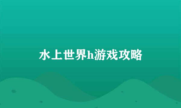 水上世界h游戏攻略