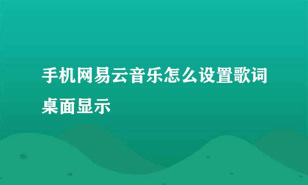 手机网易云音乐怎么设置歌词桌面显示