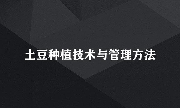 土豆种植技术与管理方法