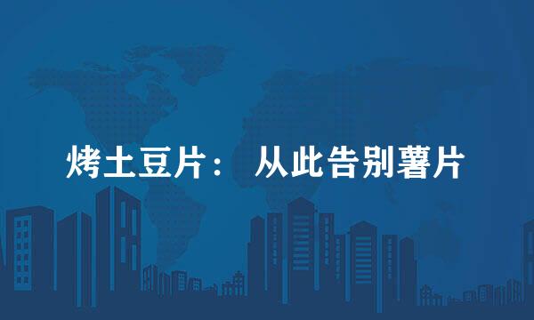 烤土豆片： 从此告别薯片