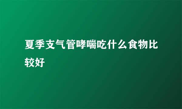 夏季支气管哮喘吃什么食物比较好