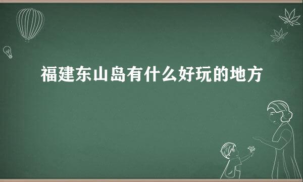 福建东山岛有什么好玩的地方