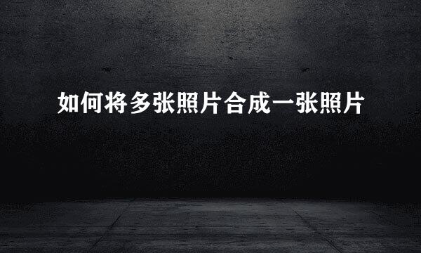 如何将多张照片合成一张照片