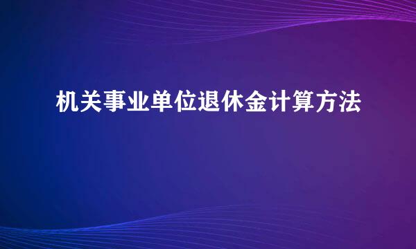 机关事业单位退休金计算方法
