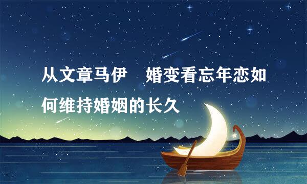 从文章马伊琍婚变看忘年恋如何维持婚姻的长久