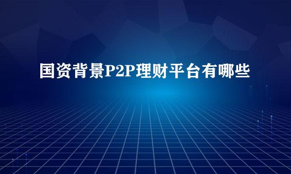 国资背景P2P理财平台有哪些